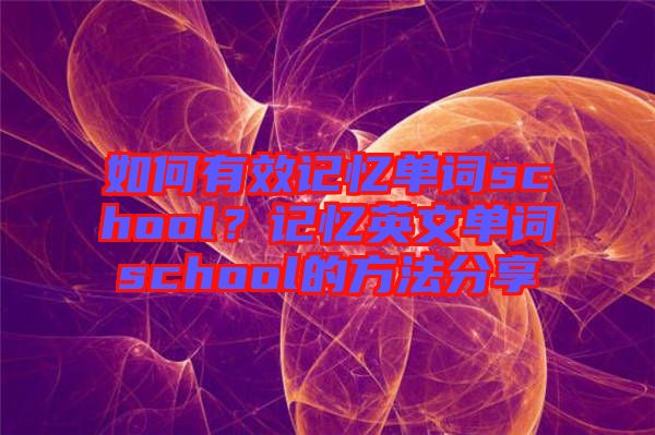 如何有效記憶單詞school？記憶英文單詞school的方法分享