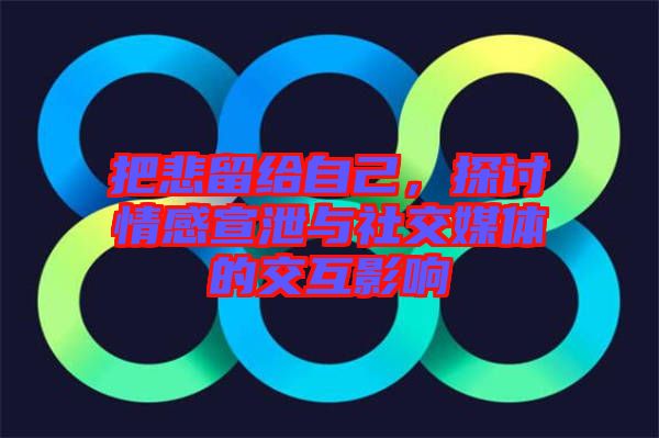 把悲留給自己，探討情感宣泄與社交媒體的交互影響