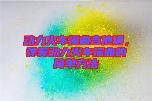 動(dòng)力火車(chē)搖曲吉他譜，彈奏動(dòng)力火車(chē)搖曲的簡(jiǎn)單方法