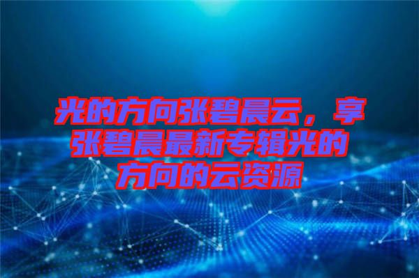 光的方向張碧晨云，享張碧晨最新專輯光的方向的云資源