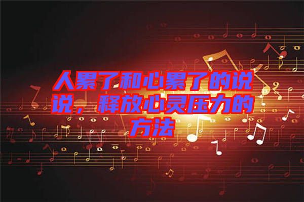 人累了和心累了的說(shuō)說(shuō)，釋放心靈壓力的方法