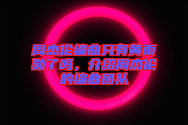 周杰倫編曲只有黃雨勛了嗎，介紹周杰倫的編曲團(tuán)隊(duì)