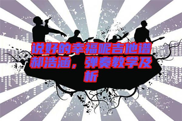 說好的幸福呢吉他譜郝浩涵，彈奏教學(xué)及析