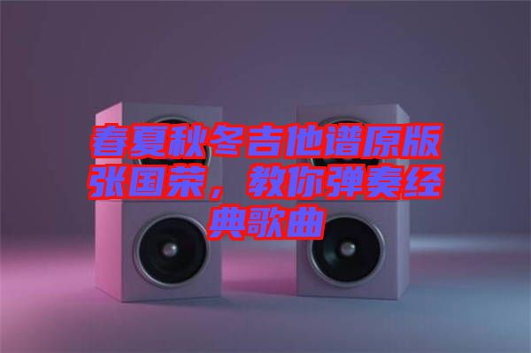 春夏秋冬吉他譜原版張國(guó)榮，教你彈奏經(jīng)典歌曲