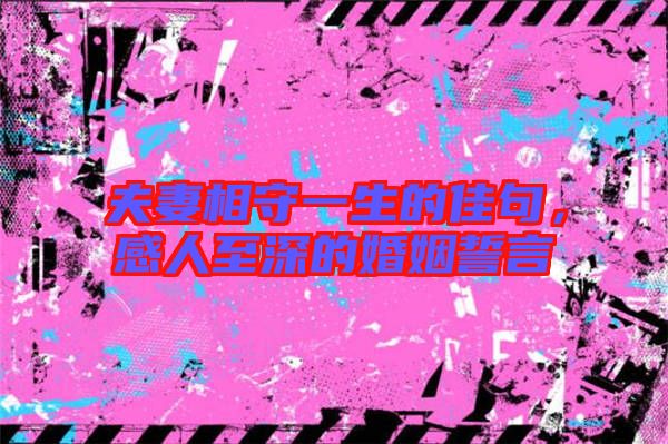 夫妻相守一生的佳句，感人至深的婚姻誓言