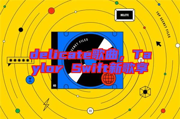 delicate歌曲，Taylor Swift新歌享
