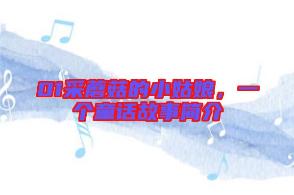 01采蘑菇的小姑娘，一個(gè)童話故事簡(jiǎn)介