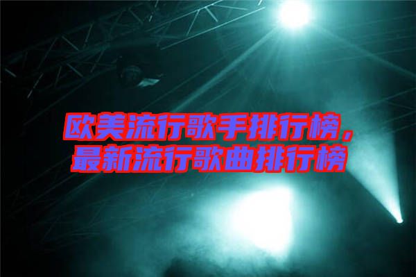 歐美流行歌手排行榜，最新流行歌曲排行榜