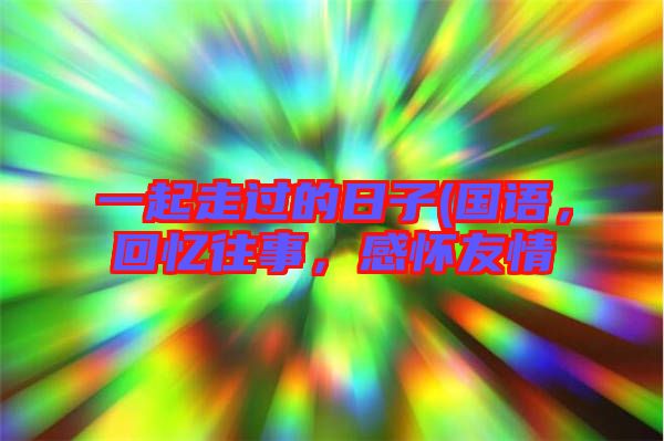 一起走過的日子(國語，回憶往事，感懷友情