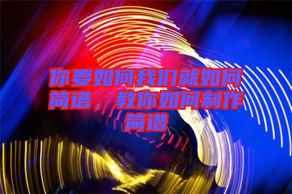 你要如何我們就如何簡譜，教你如何制作簡譜