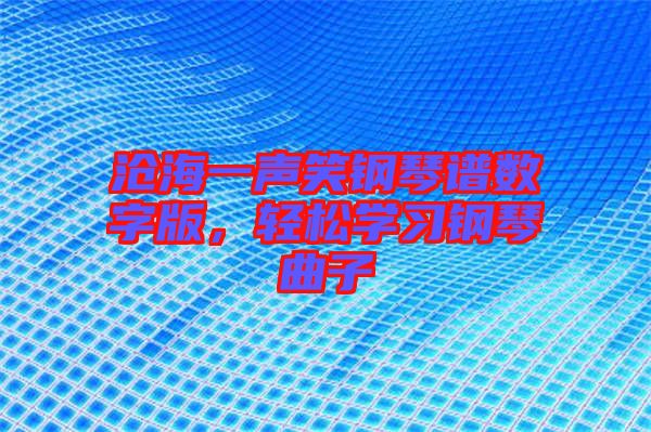 滄海一聲笑鋼琴譜數(shù)字版，輕松學(xué)習(xí)鋼琴曲子