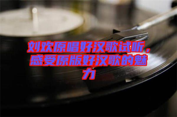 劉歡原唱好漢歌試聽，感受原版好漢歌的魅力