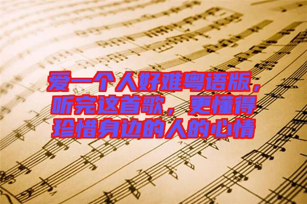 愛一個人好難粵語版，聽完這首歌，更懂得珍惜身邊的人的心情
