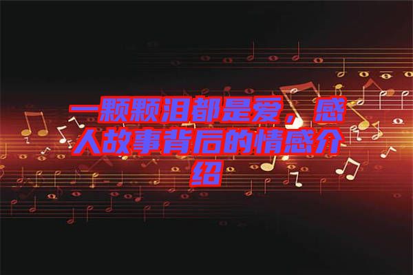 一顆顆淚都是愛，感人故事背后的情感介紹