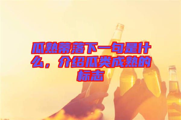 瓜熟蒂落下一句是什么，介紹瓜類成熟的標志