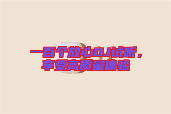 一百個(gè)放心DJ試聽(tīng)，享受高質(zhì)量體驗(yàn)
