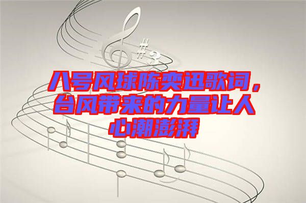 八號風球陳奕迅歌詞，臺風帶來的力量讓人心潮澎湃