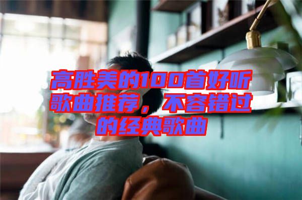 高勝美的100首好聽歌曲推薦，不容錯(cuò)過的經(jīng)典歌曲