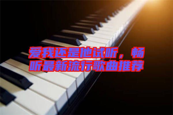 愛我還是他試聽，暢聽最新流行歌曲推薦
