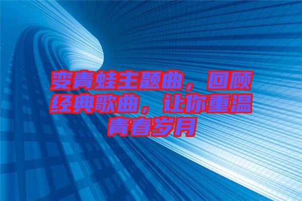 變青蛙主題曲，回顧經(jīng)典歌曲，讓你重溫青春歲月