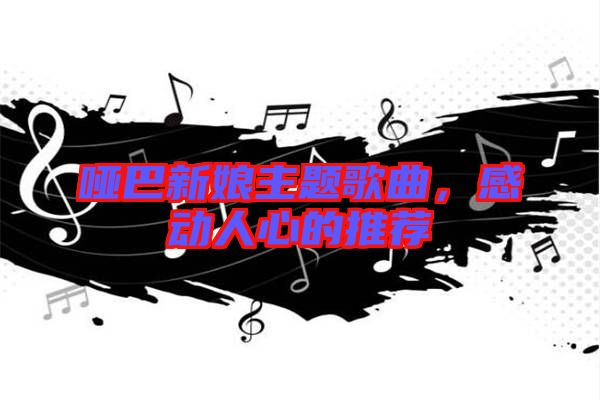 啞巴新娘主題歌曲，感動人心的推薦
