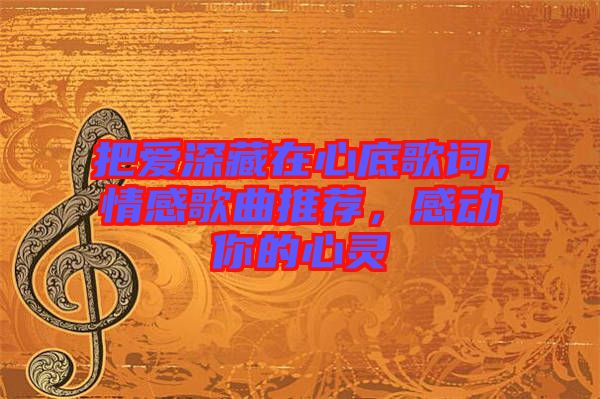 把愛深藏在心底歌詞，情感歌曲推薦，感動(dòng)你的心靈