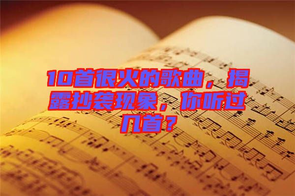 10首很火的歌曲，揭露抄襲現(xiàn)象，你聽過(guò)幾首？