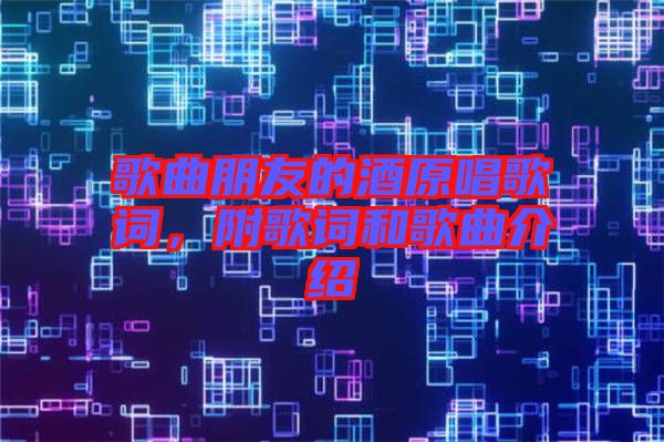 歌曲朋友的酒原唱歌詞，附歌詞和歌曲介紹