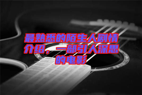 最熟悉的陌生人劇情介紹，一部引人深思的電影