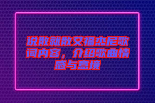 說散就散艾福杰尼歌詞內(nèi)容，介紹歌曲情感與意境