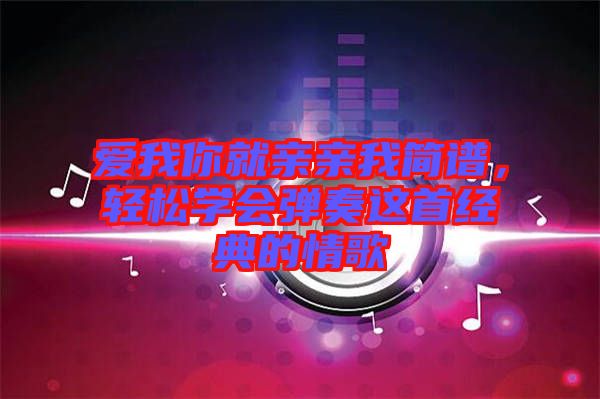 愛我你就親親我簡譜，輕松學會彈奏這首經(jīng)典的情歌