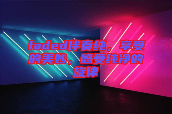 faded伴奏純，享受的美妙，感受純凈的旋律