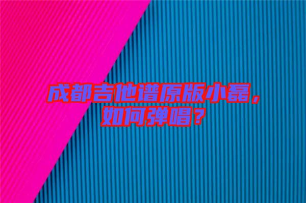 成都吉他譜原版小磊，如何彈唱？