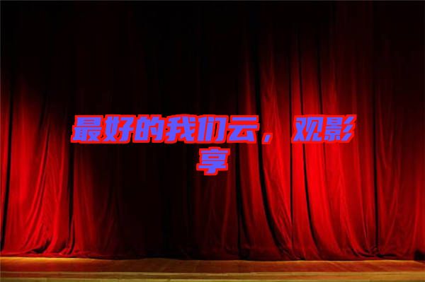 最好的我們?cè)?，觀影享