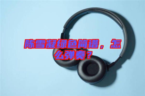陳雪凝綠色簡譜，怎么彈奏？