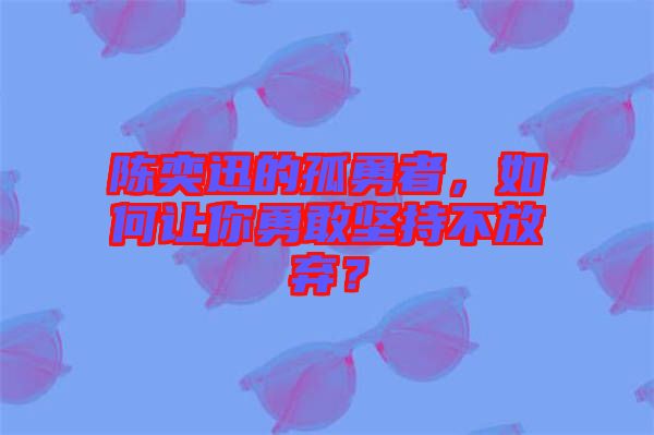 陳奕迅的孤勇者，如何讓你勇敢堅(jiān)持不放棄？