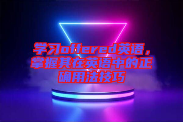 學習offered英語，掌握其在英語中的正確用法技巧