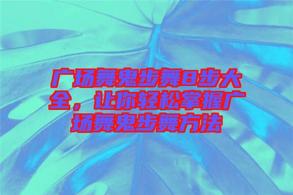 廣場(chǎng)舞鬼步舞8步大全，讓你輕松掌握廣場(chǎng)舞鬼步舞方法