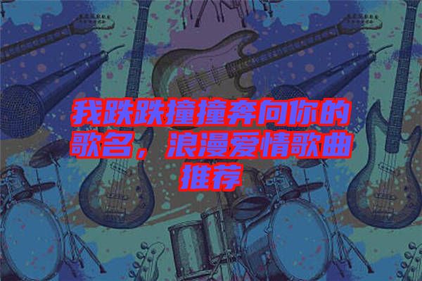 我跌跌撞撞奔向你的歌名，浪漫愛(ài)情歌曲推薦