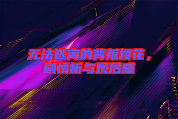 無法逃離的背叛櫻花，劇情析與觀后感