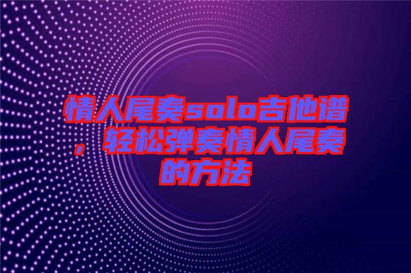 情人尾奏solo吉他譜，輕松彈奏情人尾奏的方法