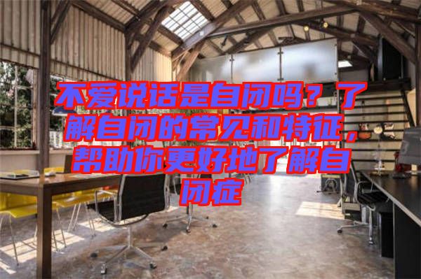 不愛說話是自閉嗎？了解自閉的常見和特征，幫助你更好地了解自閉癥