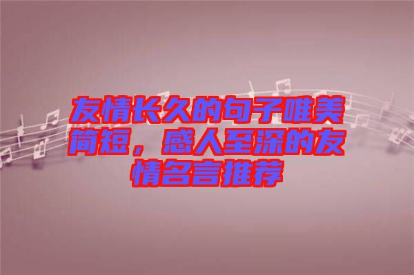 友情長(zhǎng)久的句子唯美簡(jiǎn)短，感人至深的友情名言推薦