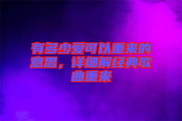 有多少愛可以重來的意思，詳細解經(jīng)典歌曲重來