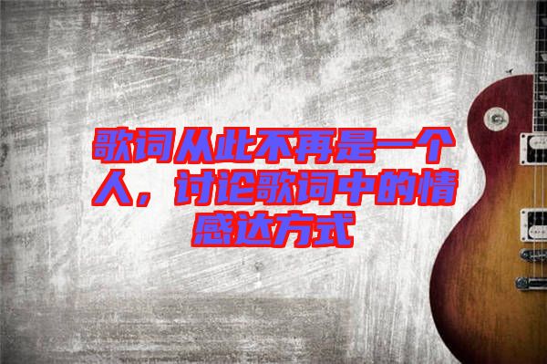 歌詞從此不再是一個人，討論歌詞中的情感達方式