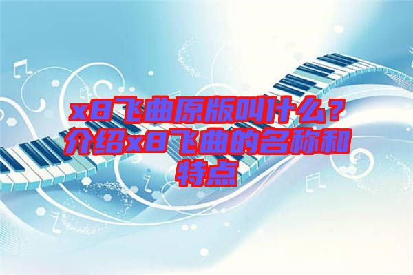 x8飛曲原版叫什么？介紹x8飛曲的名稱和特點