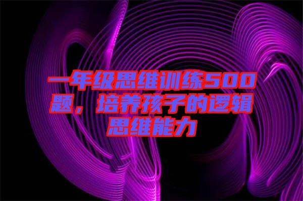 一年級(jí)思維訓(xùn)練500題，培養(yǎng)孩子的邏輯思維能力