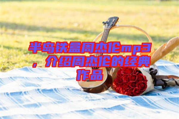 半島鐵盒周杰倫mp3，介紹周杰倫的經(jīng)典作品