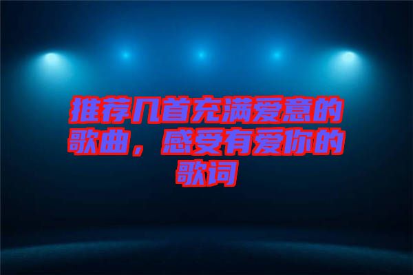 推薦幾首充滿愛意的歌曲，感受有愛你的歌詞