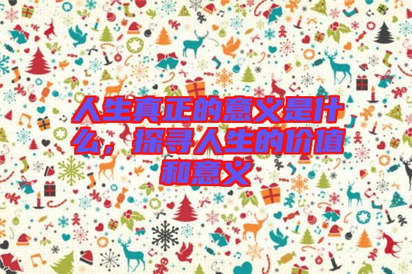 人生真正的意義是什么，探尋人生的價值和意義